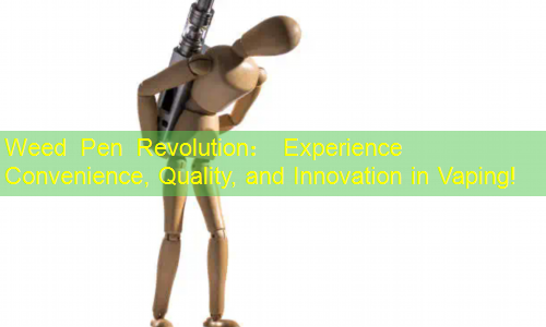 Weed Pen Revolution： Experience Convenience, Quality, and Innovation in Vaping!